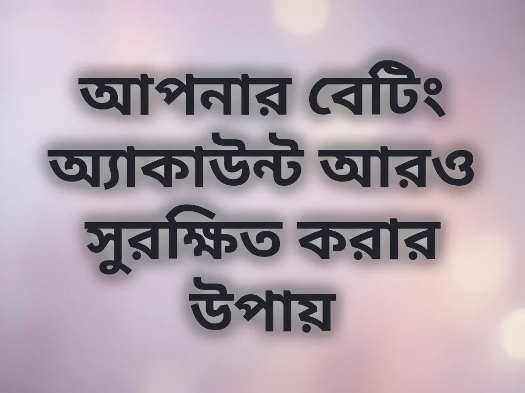 আপনার বেটিং অ্যাকাউন্ট আরও সুরক্ষিত করার উপায়