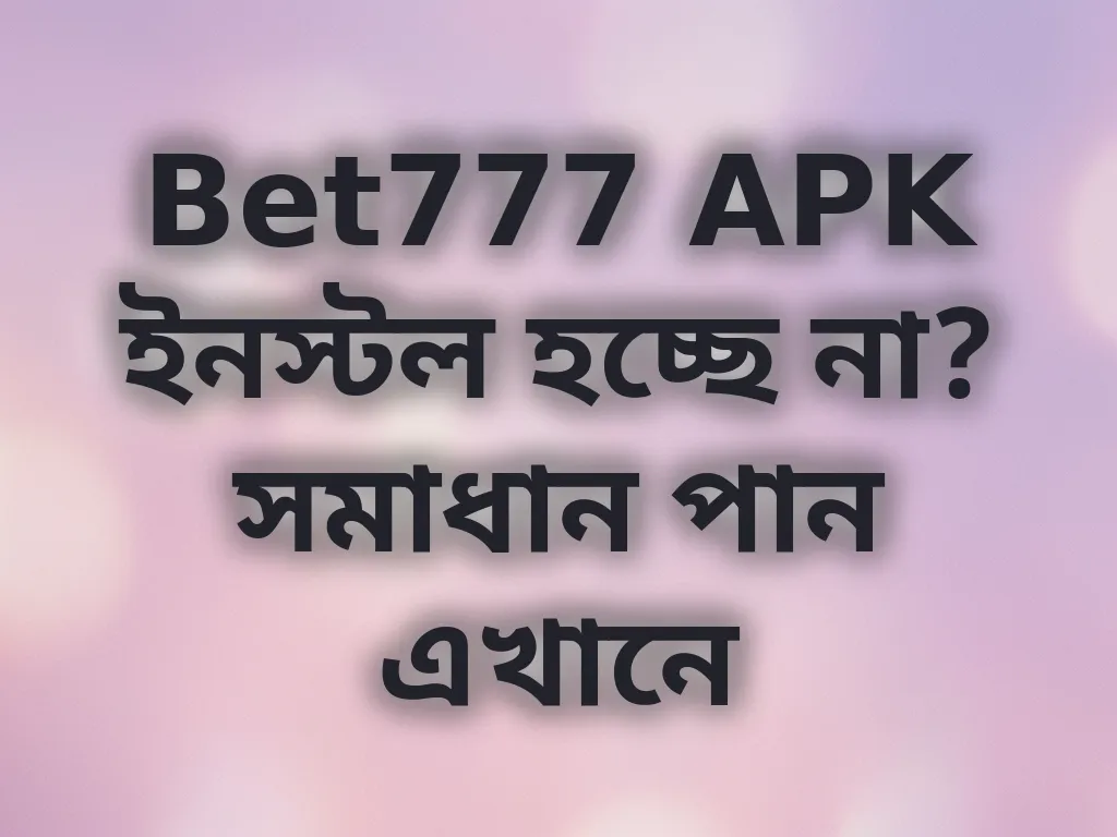 Bet777 APK ইনস্টল হচ্ছে না? সমাধান পান এখানে