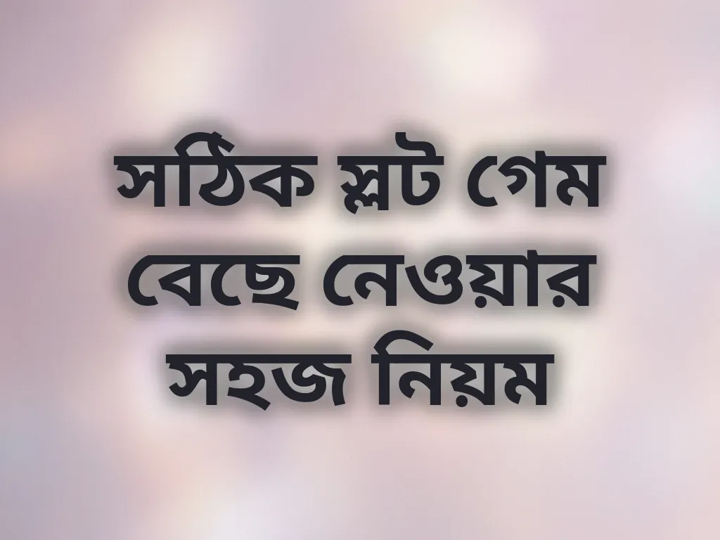সঠিক স্লট গেম বেছে নেওয়ার সহজ নিয়ম