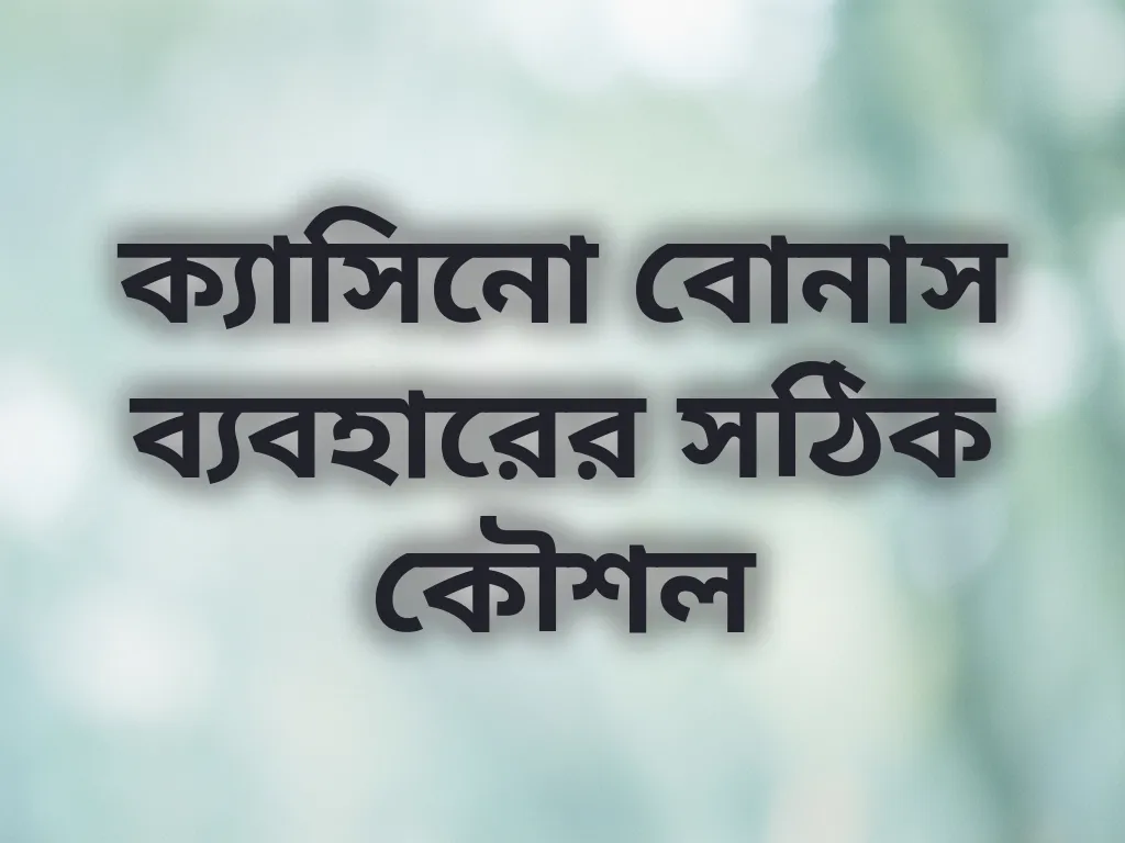 ক্যাসিনো বোনাস ব্যবহারের সঠিক কৌশল