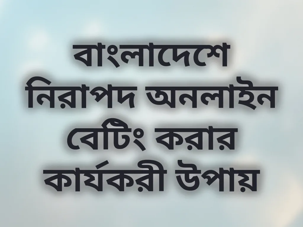 বাংলাদেশে নিরাপদ অনলাইন বেটিং করার কার্যকরী উপায়